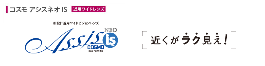 近くがラク見え！コスモ アシスネオIS近用ワイドビジョンレンズ