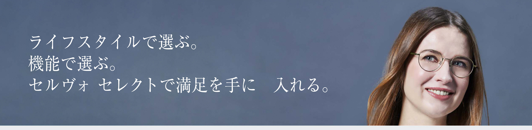 ライフスタイルで選ぶ。機能で選ぶ。セルヴォセレクトで満足を手に入れる。